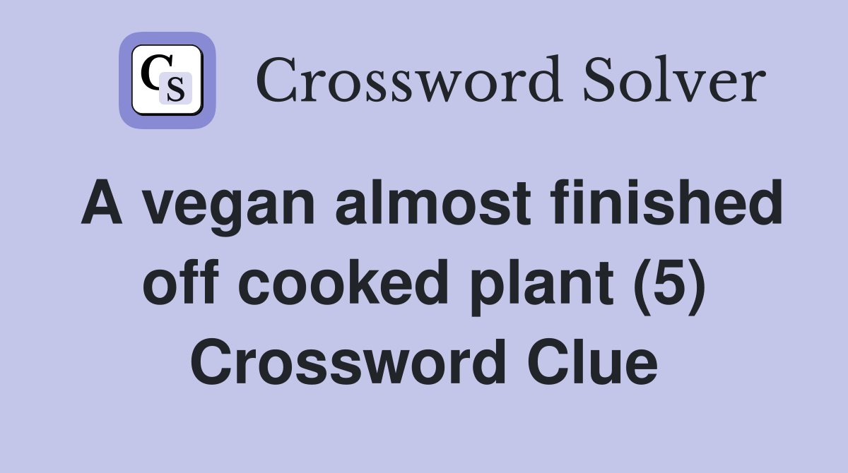 A vegan almost finished off cooked plant (5) Crossword Clue Answers